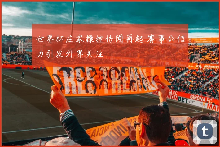 世界杯庄家操控传闻再起 赛事公信力引发外界关注
