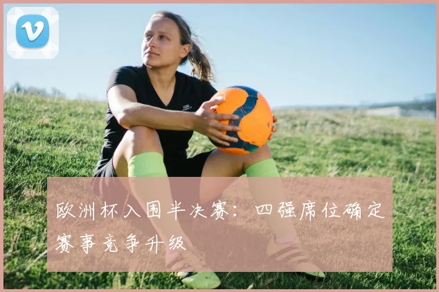 欧洲杯入围半决赛：四强席位确定赛事竞争升级