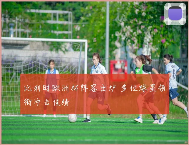 比利时欧洲杯阵容出炉 多位球星领衔冲击佳绩