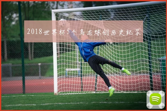 2018世界杯5个乌龙球创历史纪录