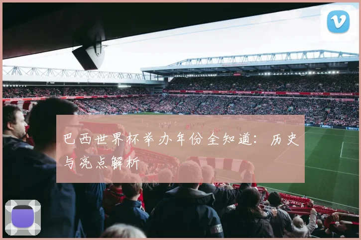 巴西世界杯举办年份全知道：历史与亮点解析