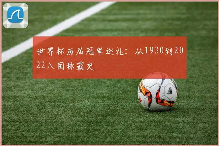 世界杯历届冠军巡礼：从1930到2022八国称霸史