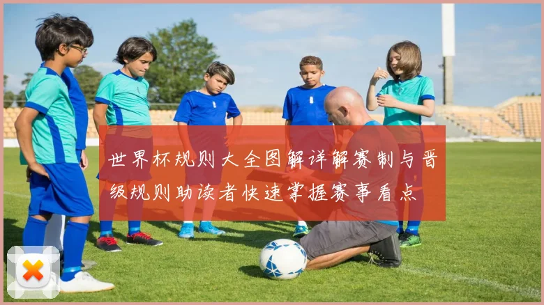 世界杯规则大全图解详解赛制与晋级规则助读者快速掌握赛事看点