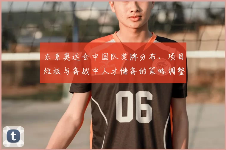 东京奥运会中国队奖牌分布、项目短板与备战中人才储备的策略调整