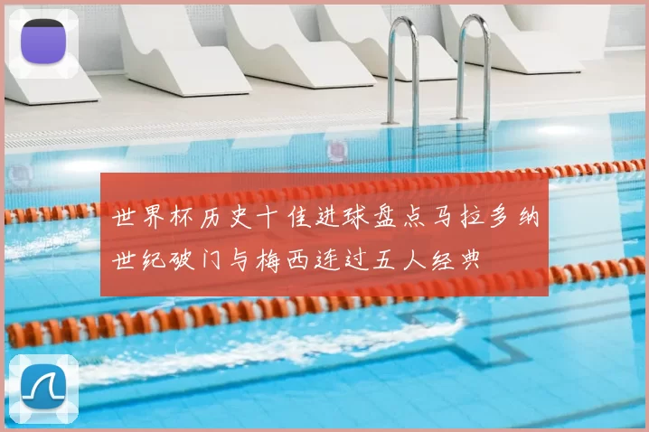 世界杯历史十佳进球盘点马拉多纳世纪破门与梅西连过五人经典