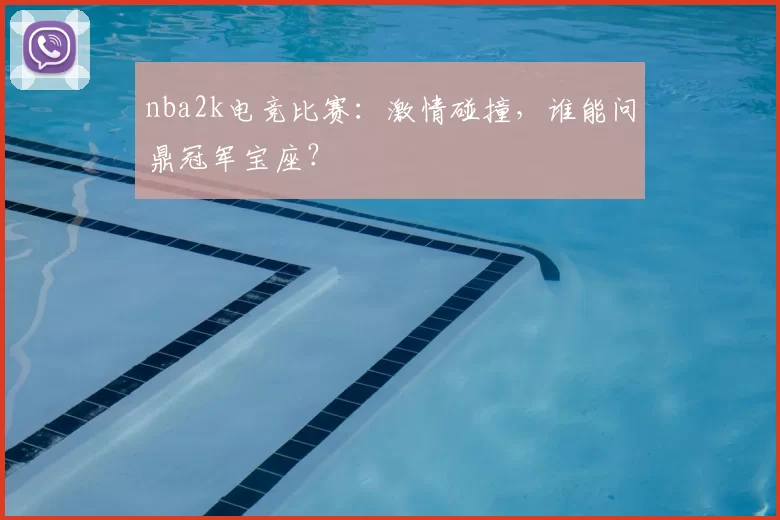 nba2k电竞比赛：激情碰撞，谁能问鼎冠军宝座？