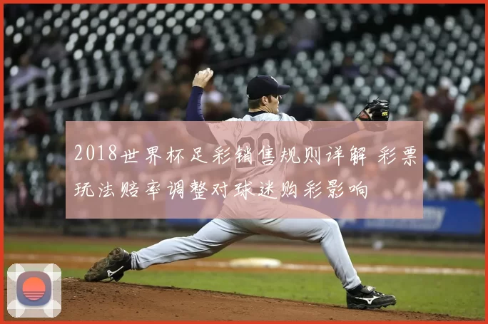 2018世界杯足彩销售规则详解 彩票玩法赔率调整对球迷购彩影响