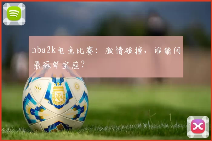 nba2k电竞比赛：激情碰撞，谁能问鼎冠军宝座？