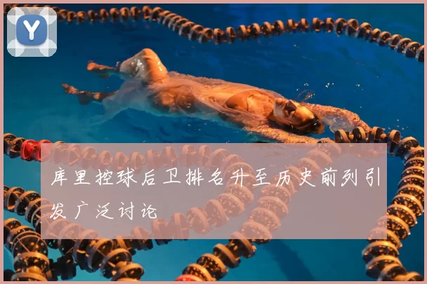 库里控球后卫排名升至历史前列引发广泛讨论