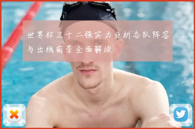 世界杯三十二强实力分析各队阵容与出线前景全面解读