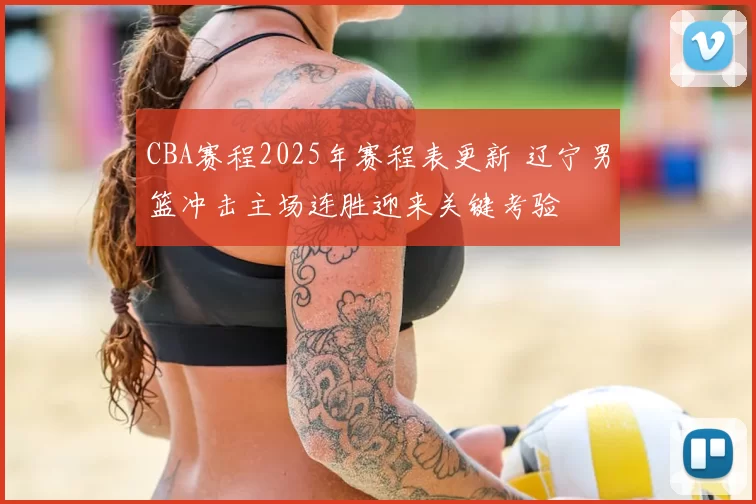CBA赛程2025年赛程表更新 辽宁男篮冲击主场连胜迎来关键考验
