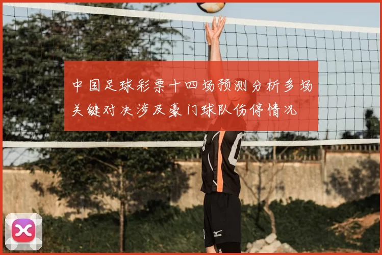 中国足球彩票十四场预测分析多场关键对决涉及豪门球队伤停情况
