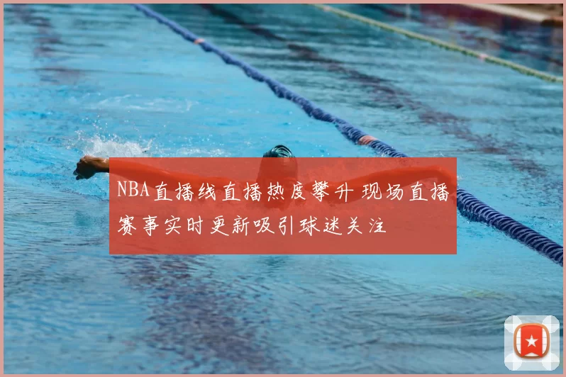 NBA直播线直播热度攀升 现场直播赛事实时更新吸引球迷关注