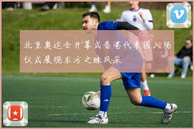 北京奥运会开幕式香港代表团入场仪式展现东方之珠风采