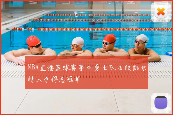 NBA直播篮球赛事中勇士队击败凯尔特人夺得总冠军