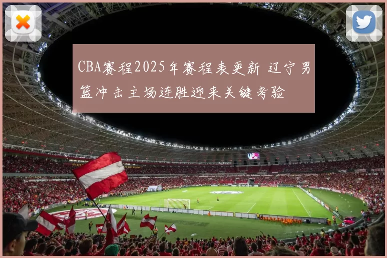 CBA赛程2025年赛程表更新 辽宁男篮冲击主场连胜迎来关键考验