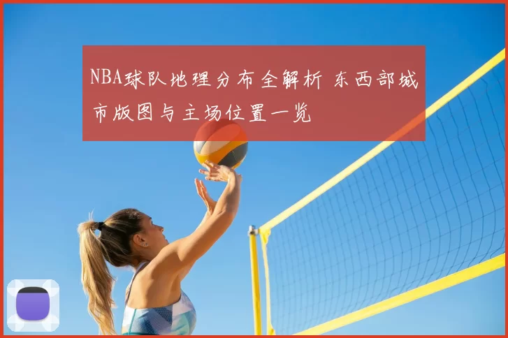 NBA球队地理分布全解析 东西部城市版图与主场位置一览