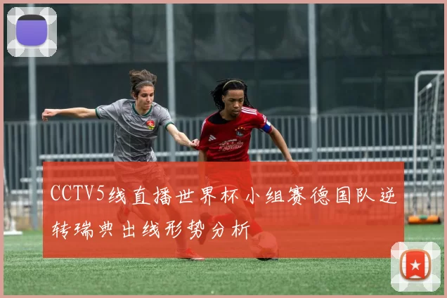 CCTV5线直播世界杯小组赛德国队逆转瑞典出线形势分析