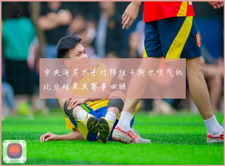 中央海岸水手对阵纽卡斯尔喷气机比分结果及赛事回顾