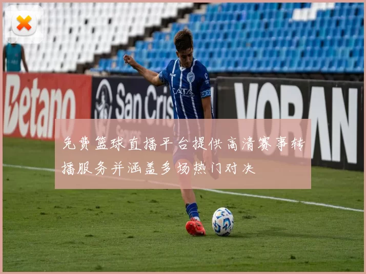 免费篮球直播平台提供高清赛事转播服务并涵盖多场热门对决