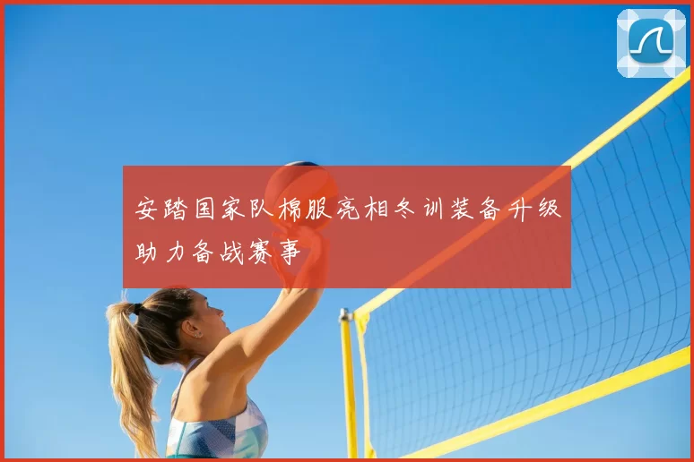 安踏国家队棉服亮相冬训装备升级助力备战赛事