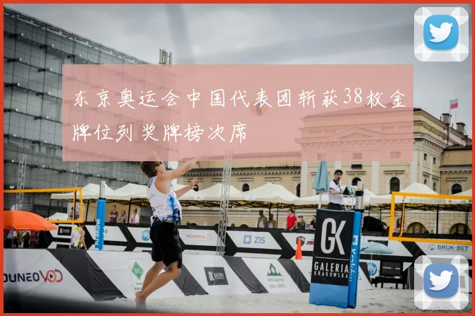 东京奥运会中国代表团斩获38枚金牌位列奖牌榜次席