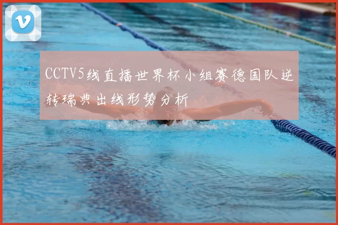 CCTV5线直播世界杯小组赛德国队逆转瑞典出线形势分析