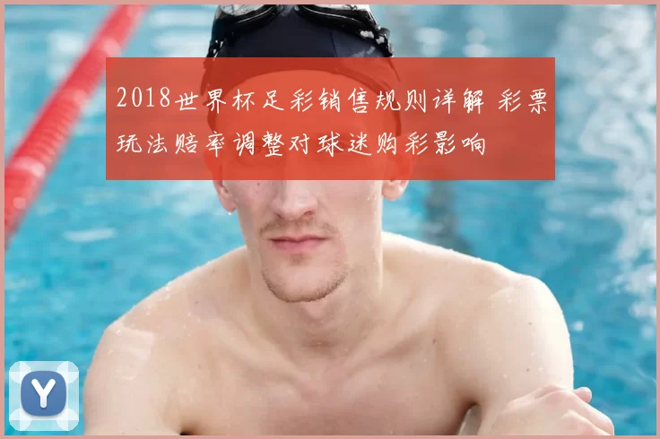 2018世界杯足彩销售规则详解 彩票玩法赔率调整对球迷购彩影响