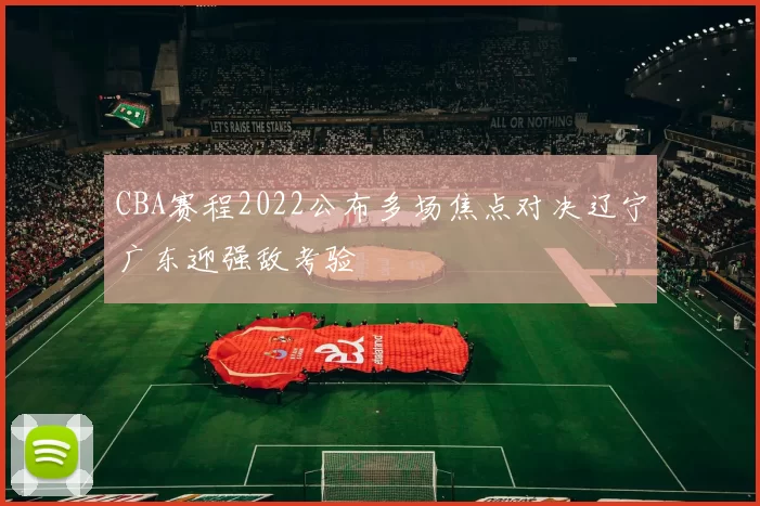 CBA赛程2022公布多场焦点对决辽宁广东迎强敌考验