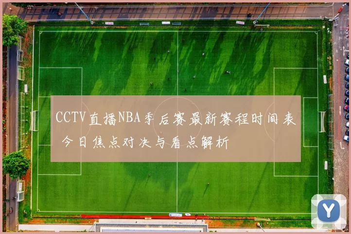 CCTV直播NBA季后赛最新赛程时间表 今日焦点对决与看点解析