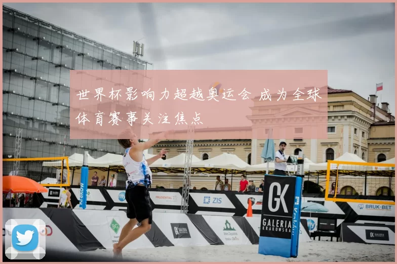 世界杯影响力超越奥运会 成为全球体育赛事关注焦点