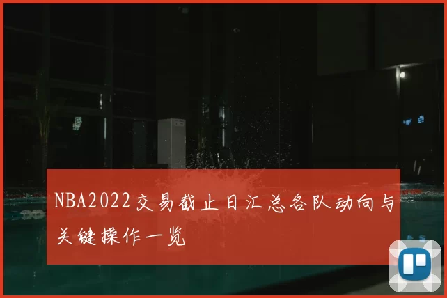 NBA2022交易截止日汇总各队动向与关键操作一览