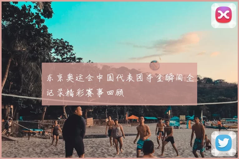 东京奥运会中国代表团夺金瞬间全记录精彩赛事回顾