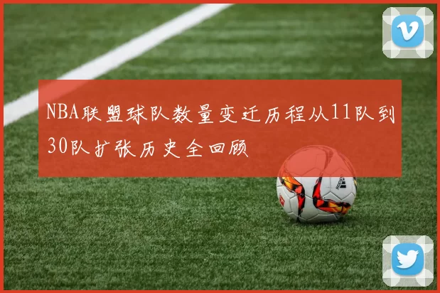 NBA联盟球队数量变迁历程从11队到30队扩张历史全回顾