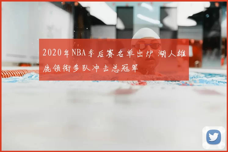 2020年NBA季后赛名单出炉 湖人雄鹿领衔多队冲击总冠军
