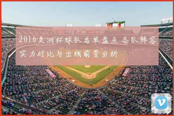 2016美洲杯球队名单盘点 各队阵容实力对比与出线前景分析