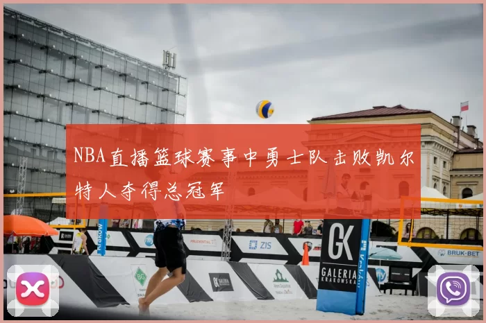 NBA直播篮球赛事中勇士队击败凯尔特人夺得总冠军