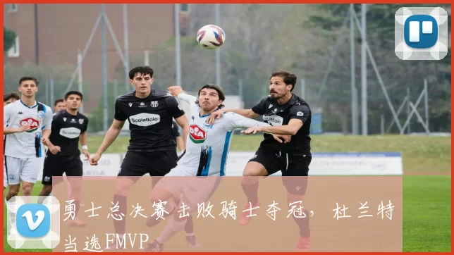 勇士总决赛击败骑士夺冠,杜兰特当选FMVP