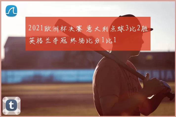 2021欧洲杯决赛 意大利点球3比2胜英格兰夺冠 终场比分1比1