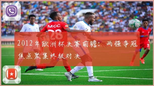 2012年欧洲杯决赛前瞻：两强争冠焦点聚集终极对决