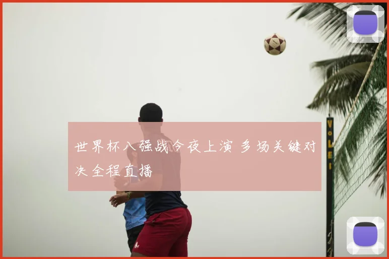 世界杯八强战今夜上演 多场关键对决全程直播