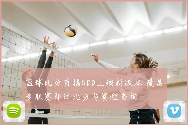 篮球比分直播app上线新版本 覆盖多联赛即时比分与赛程查询