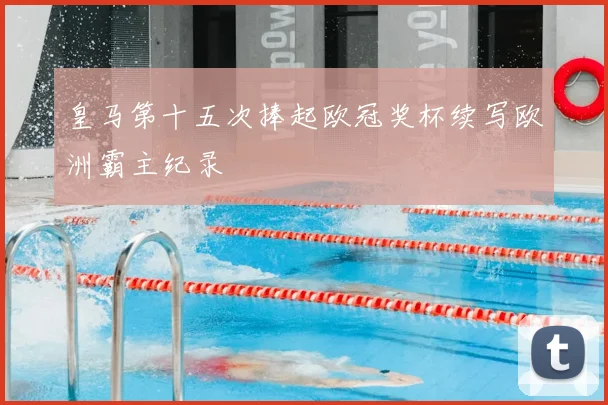 皇马第十五次捧起欧冠奖杯续写欧洲霸主纪录