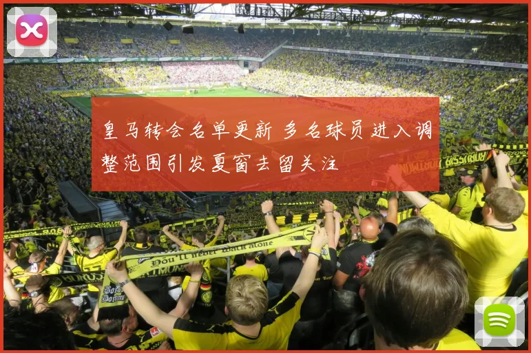 皇马转会名单更新 多名球员进入调整范围引发夏窗去留关注