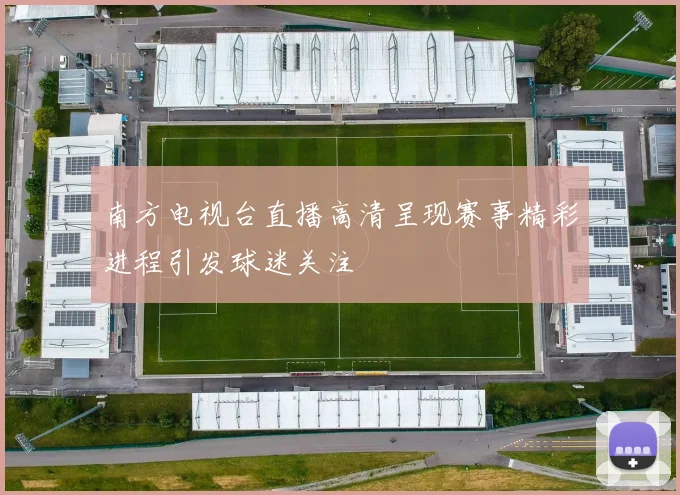 南方电视台直播高清呈现赛事精彩进程引发球迷关注