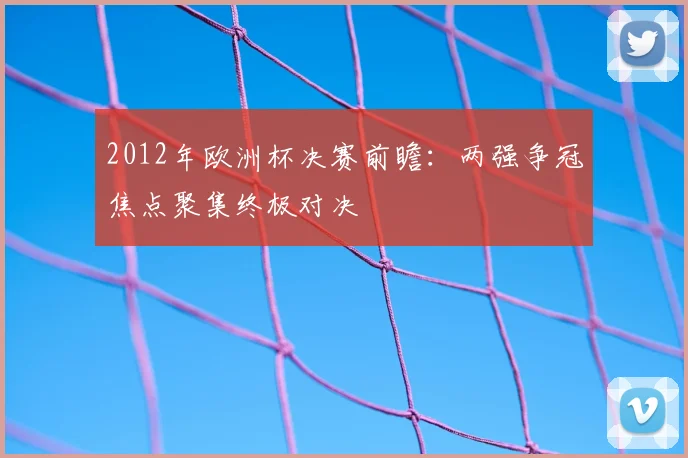 2012年欧洲杯决赛前瞻:两强争冠焦点聚集终极对决