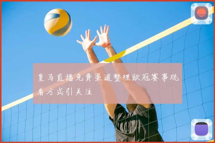 皇马直播免费渠道整理欧冠赛事观看方式引关注