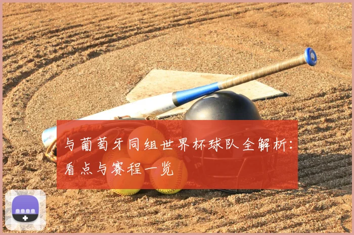 与葡萄牙同组世界杯球队全解析:看点与赛程一览