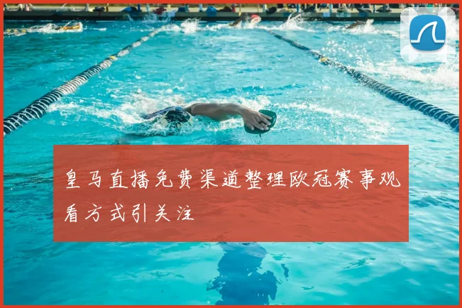 皇马直播免费渠道整理欧冠赛事观看方式引关注