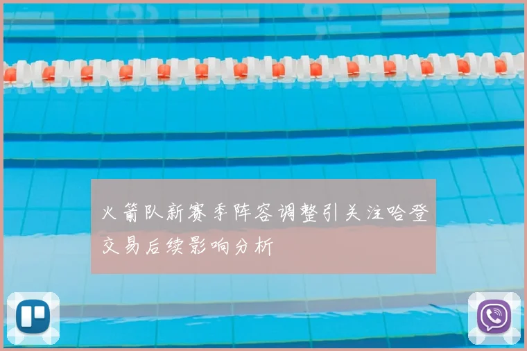 火箭队新赛季阵容调整引关注哈登交易后续影响分析